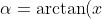 \alpha = \arctan(x)